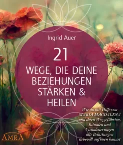 21 WEGE, DIE DEINE BEZIEHUNGEN STÄRKEN & HEILEN: Wie du mit Hilfe von Maria Magdalena und ihren Weggefährten, Ritualen und Visualisierungen alte Belastungen liebevoll auflösen kannst-AMRA Verlag New