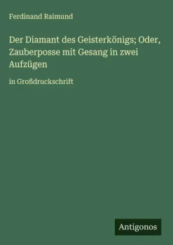 Der Diamant des Geisterkönigs; Oder, Zauberposse mit Gesang in zwei Aufzügen-Antigonos Verlag