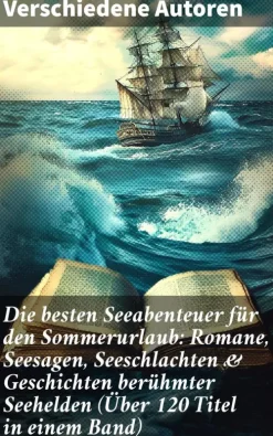 Good Press Die besten Seeabenteuer für den Sommerurlaub: Romane, Seesagen, Seeschlachten & Geschichten berühmter Seehelden (Über 120 Titel in einem Band) New