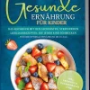 Gesunde Ernährung für Kinder: Das Kochbuch mit den leckersten, stressfreien Lieblingsrezepten, die jedem Kind schmecken - für eine optimale Ernährung im Alltag - inkl. Frühstück, Pausensnacks uvm.-Edition Lunerion