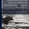 Creative Media Partners, LLC Lexicon [graecum] Post Io. Albertum Recensuit M. Schmidt, Volume 3... Online