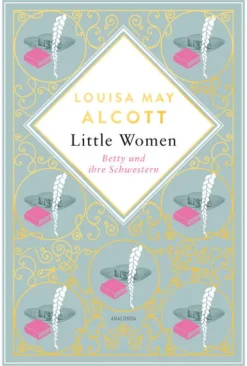 Anaconda Verlag Louisa Mary Alcott, Little Women. Betty und ihre Schwestern - Erster und zweiter Teil. Schmuckausgabe mit Goldprägung