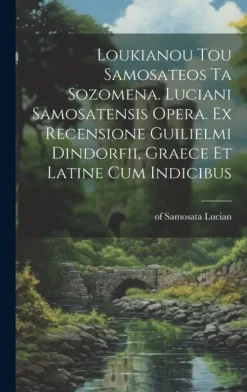 Loukianou tou Samosateos ta sozomena. Luciani Samosatensis opera. Ex recensione Guilielmi Dindorfii, graece et latine cum indicibus-Creative Media Partners, LLC Hot