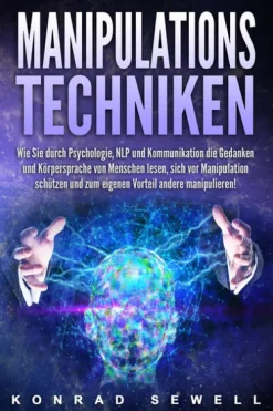 Manipulationstechniken: Wie Sie durch Psychologie, NLP und Kommunikation die Gedanken und Körpersprache von Menschen lesen, sich vor Manipulation schützen und zum eigenen Vorteil andere manipulieren!-EoB Clearance