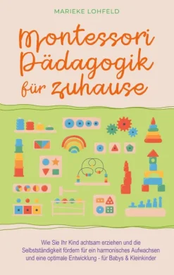 Montessori Pädagogik für zuhause: Wie Sie Ihr Kind achtsam erziehen und die Selbstständigkeit fördern für ein harmonisches Aufwachsen und eine optimale Entwicklung - für Babys & Kleinkinder-BoD - Books on Demand New