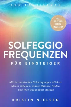 Solfeggio Frequenzen für Einsteiger - Das Praxisbuch: Mit harmonischen Schwingungen effektiv Stress abbauen, innere Balance finden und Ihre Gesundheit stärken - inkl. Solfeggio-Chakra-Meditation-ONIX Media Clearance