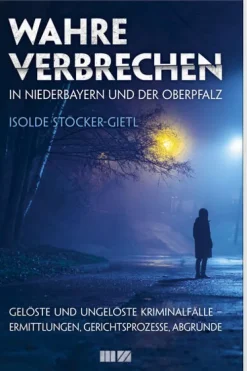 Wahre Verbrechen in Niederbayern und der Oberpfalz-MZ Buchverlag Online